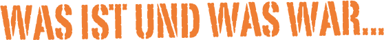 Was ist und was war...